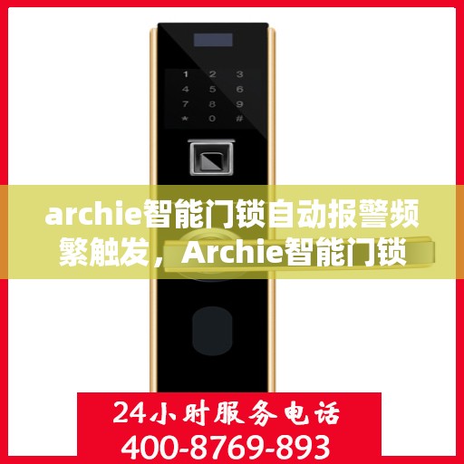 archie智能门锁自动报警频繁触发，Archie智能门锁自动报警频繁触发原因解析与解决方案