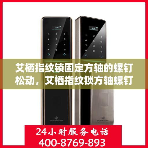 艾栖指纹锁固定方轴的螺钉松动，艾栖指纹锁方轴螺钉松动问题解析与解决方案