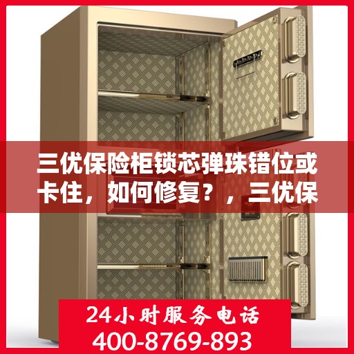 三优保险柜锁芯弹珠错位或卡住，如何修复？，三优保险柜锁芯弹珠错位及卡住问题修复指南