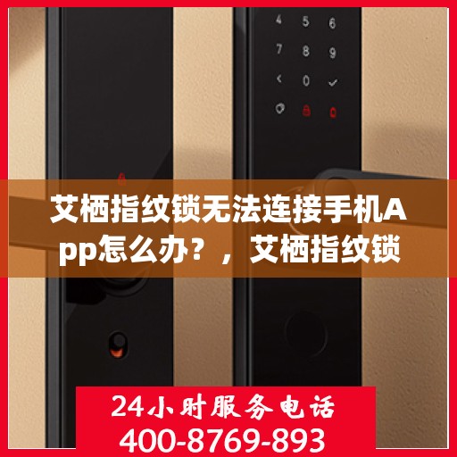 艾栖指纹锁无法连接手机App怎么办？，艾栖指纹锁连接手机App故障解决方案