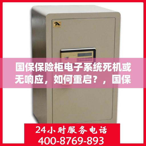 国保保险柜电子系统死机或无响应，如何重启？，国保保险柜电子系统重启指南，解决死机与无响应问题