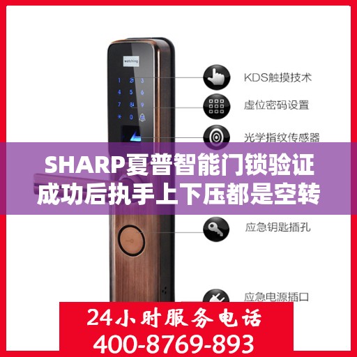 SHARP夏普智能门锁验证成功后执手上下压都是空转开不了门怎么办？，夏普智能门锁验证成功后无法开门，上下压执手无反应，该如何解决？