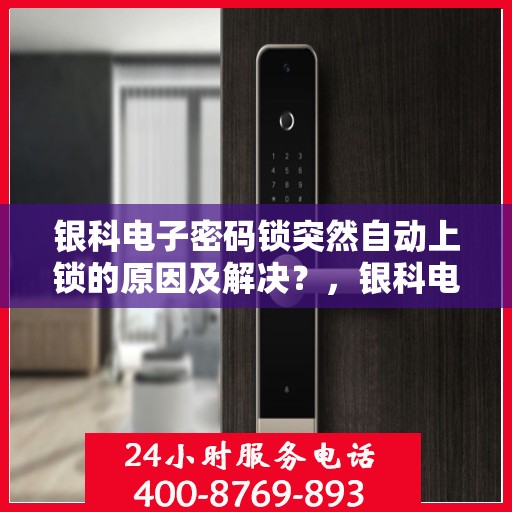 银科电子密码锁突然自动上锁的原因及解决？，银科电子密码锁意外自动上锁的原因分析与解决策略