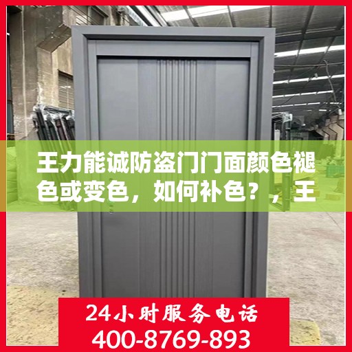 王力能诚防盗门门面颜色褪色或变色，如何补色？，王力防盗门门面颜色褪色变色修复与补色攻略