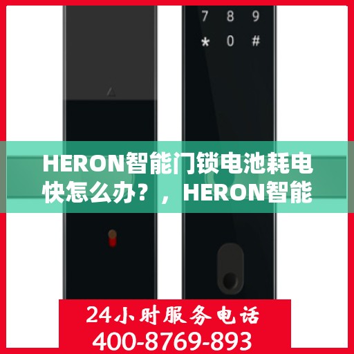 HERON智能门锁电池耗电快怎么办？，HERON智能门锁电池快速耗电解决方法指南