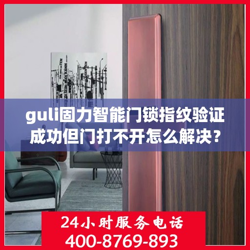 guli固力智能门锁指纹验证成功但门打不开怎么解决？，固力智能门锁指纹验证成功却开不了门？解决方法大揭秘