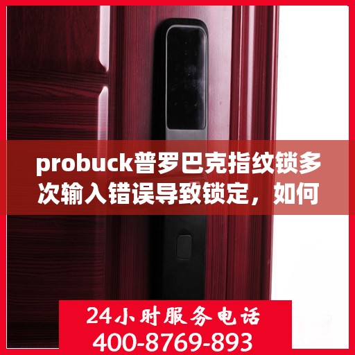 probuck普罗巴克指纹锁多次输入错误导致锁定，如何解决Probuck普罗巴克指纹锁频繁锁定的问题