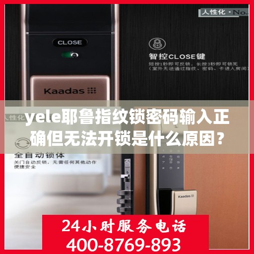 yele耶鲁指纹锁密码输入正确但无法开锁是什么原因？，为什么我的yele耶鲁指纹锁能输入密码但无法正常开门？