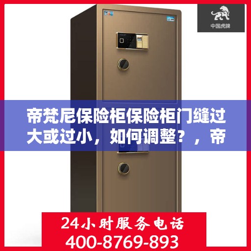帝梵尼保险柜保险柜门缝过大或过小，如何调整？，帝梵尼保险柜门缝调整指南，解决门缝过大或过小问题