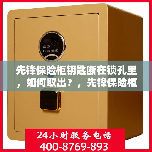 先锋保险柜钥匙断在锁孔里，如何取出？，先锋保险柜钥匙断锁孔内，快速取出攻略！