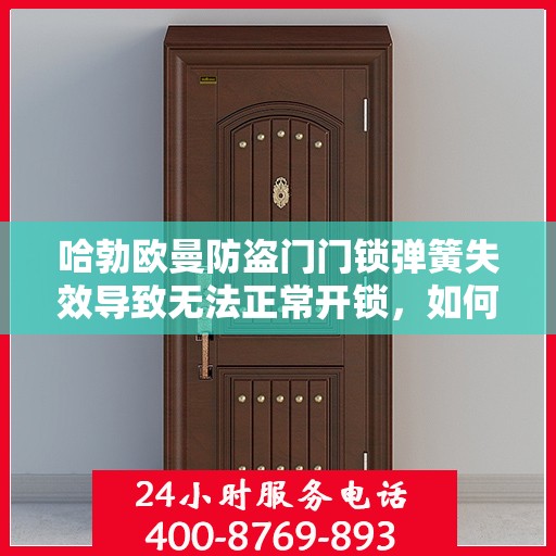 哈勃欧曼防盗门门锁弹簧失效导致无法正常开锁，如何更换？，哈勃欧曼防盗门锁弹簧失效解决指南，门锁更换步骤与注意事项