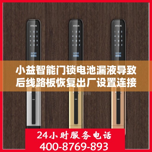 小益智能门锁电池漏液导致后线路板恢复出厂设置连接短路怎么办？，小益智能门锁电池漏液引发线路板短路问题解决方案探究
