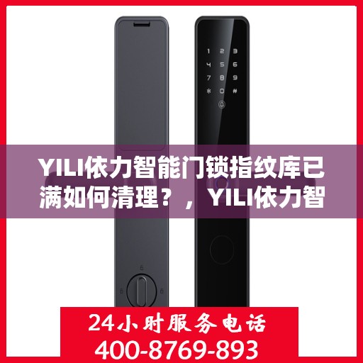 YILI依力智能门锁指纹库已满如何清理？，YILI依力智能门锁指纹库满清理指南