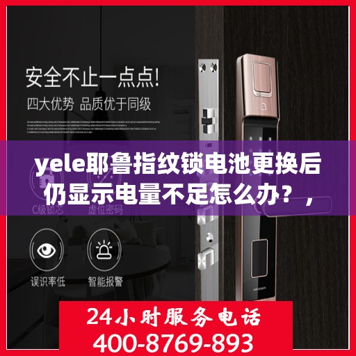 yele耶鲁指纹锁电池更换后仍显示电量不足怎么办？，如何处理yele耶鲁指纹锁电池更换后仍显示电量不足的问题？