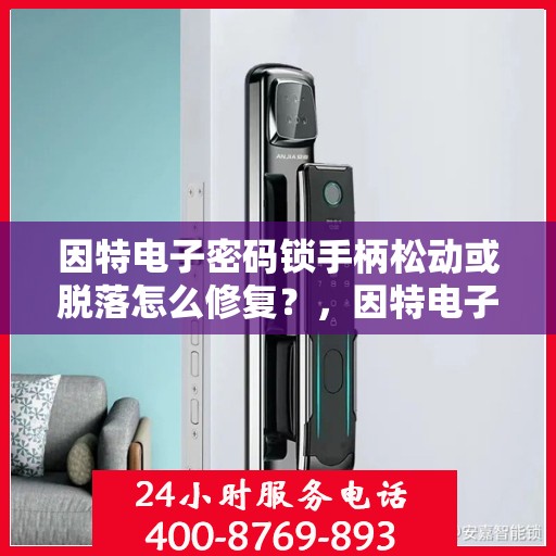 因特电子密码锁手柄松动或脱落怎么修复？，因特电子密码锁手柄松动或脱落的解决方法