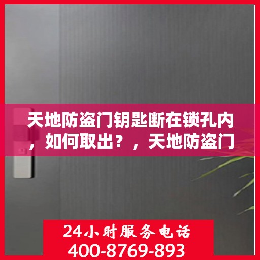 天地防盗门钥匙断在锁孔内，如何取出？，天地防盗门钥匙断锁孔内，巧妙取出攻略