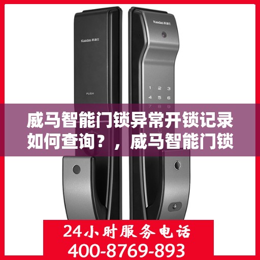 威马智能门锁异常开锁记录如何查询？，威马智能门锁异常开锁记录查询指南
