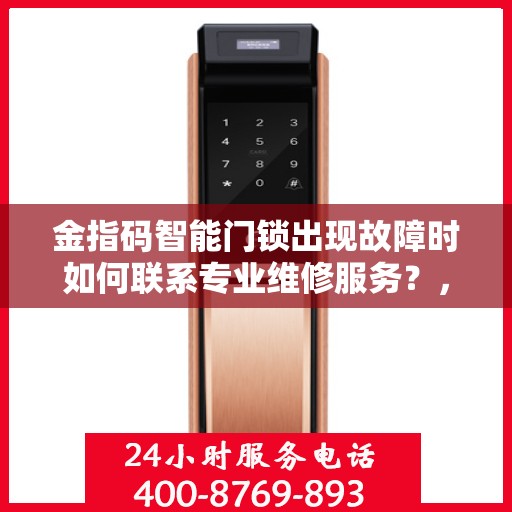 金指码智能门锁出现故障时如何联系专业维修服务？，金指码智能门锁故障无忧，专业维修服务联系方式全攻略