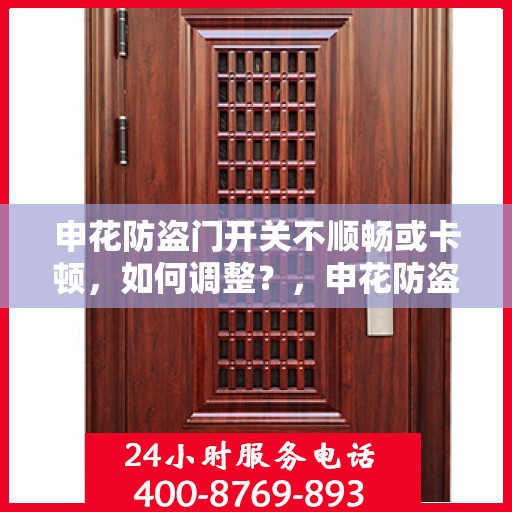 申花防盗门开关不顺畅或卡顿，如何调整？，申花防盗门开关调整攻略，解决卡顿不顺畅问题