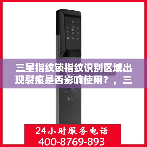 三星指纹锁指纹识别区域出现裂痕是否影响使用？，三星指纹锁指纹识别区域裂痕会影响正常使用吗？