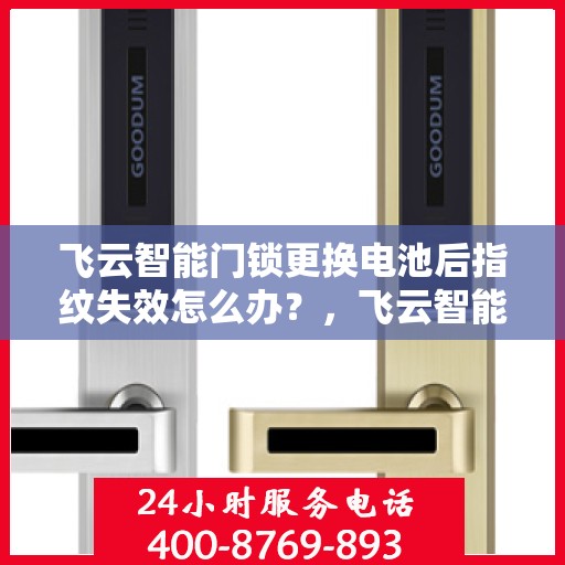 飞云智能门锁更换电池后指纹失效怎么办？，飞云智能门锁换电池后指纹失灵，解决方法全解析