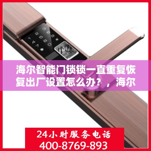 海尔智能门锁锁一直重复恢复出厂设置怎么办？，海尔智能门锁频繁重置问题解析与解决方案