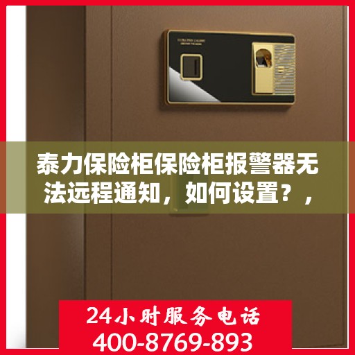 泰力保险柜保险柜报警器无法远程通知，如何设置？，保险柜报警器远程通知设置指南，解决泰力保险柜远程通知难题
