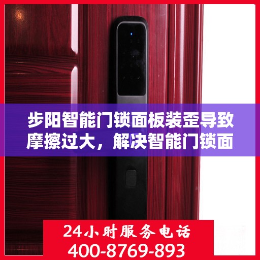步阳智能门锁面板装歪导致摩擦过大，解决智能门锁面板装歪导致的摩擦问题