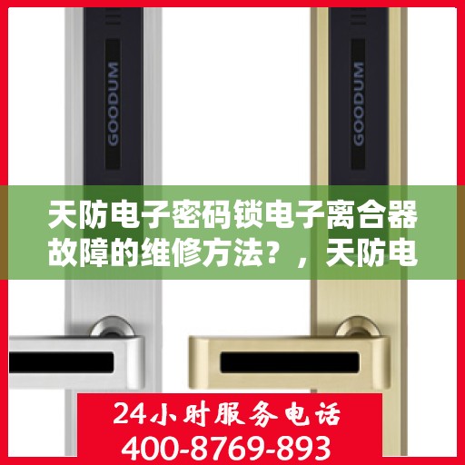 天防电子密码锁电子离合器故障的维修方法？，天防电子密码锁电子离合器故障的维修方法分析