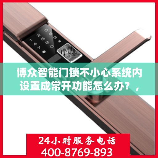博众智能门锁不小心系统内设置成常开功能怎么办？，博众智能门锁常开功能误设置解决方案探讨