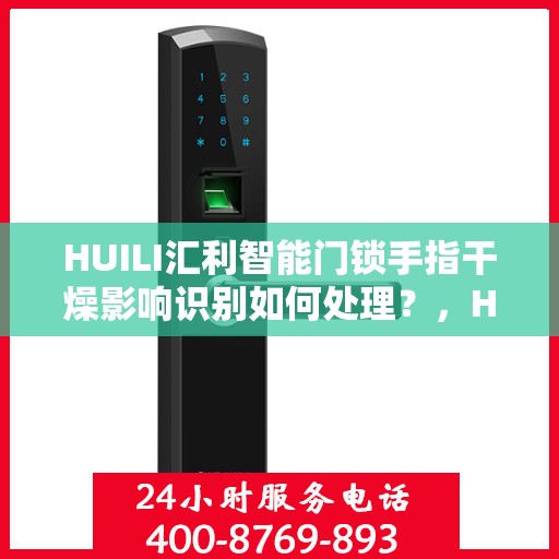 HUILI汇利智能门锁手指干燥影响识别如何处理？，HUILI汇利智能门锁手指干燥影响识别解决方案探讨