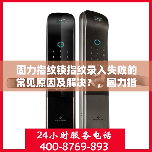 固力指纹锁指纹录入失败的常见原因及解决？，固力指纹锁指纹录入失败原因解析与解决策略