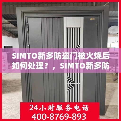 SIMTO新多防盗门被火烧后如何处理？，SIMTO新多防盗门遭火损后的应对处理方案