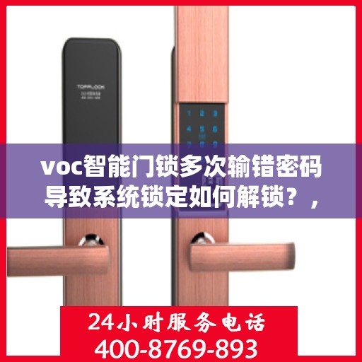 voc智能门锁多次输错密码导致系统锁定如何解锁？，VOC智能门锁频繁错误密码导致系统锁定的解决方法