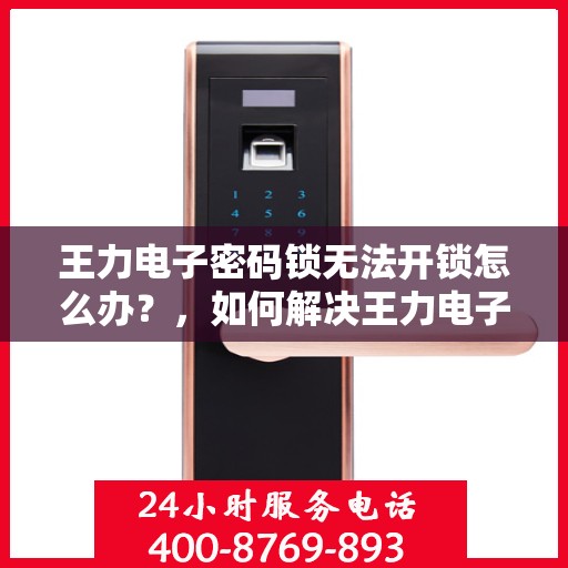王力电子密码锁无法开锁怎么办？，如何解决王力电子密码锁无法开锁的问题？