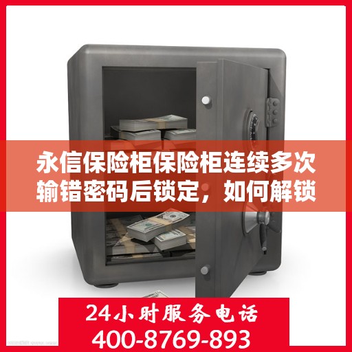 永信保险柜保险柜连续多次输错密码后锁定，如何解锁？，永信保险柜密码错误锁定后的解锁方法指南
