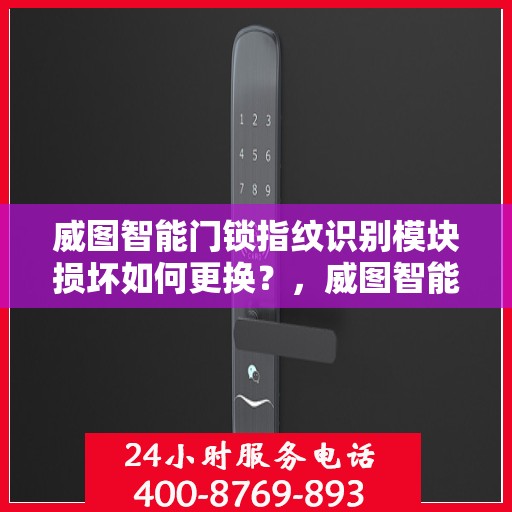 威图智能门锁指纹识别模块损坏如何更换？，威图智能门锁指纹识别模块更换指南，轻松解决损坏问题