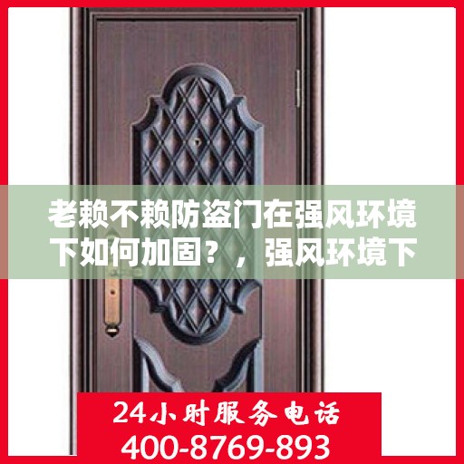 老赖不赖防盗门在强风环境下如何加固？，强风环境下老赖不赖防盗门的加固策略