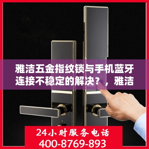 雅洁五金指纹锁与手机蓝牙连接不稳定的解决？，雅洁五金指纹锁蓝牙连接不稳定问题解析与解决方案