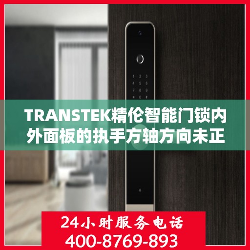 TRANSTEK精伦智能门锁内外面板的执手方轴方向未正确安装到位怎么办？，精伦智能门锁执手方轴方向安装错误解决方案