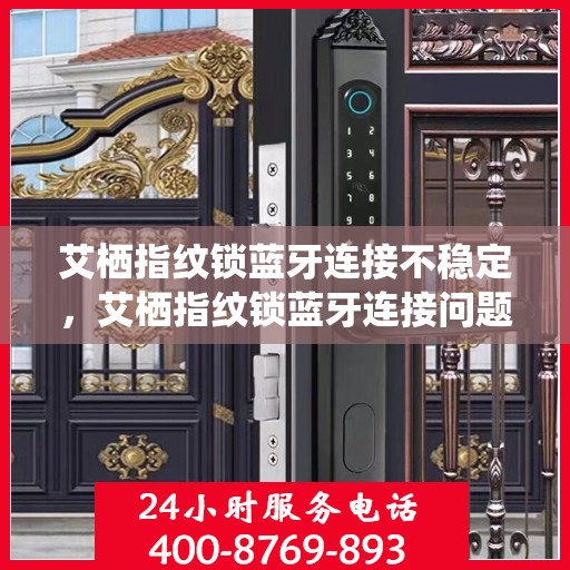 艾栖指纹锁蓝牙连接不稳定，艾栖指纹锁蓝牙连接问题解析，探寻不稳定连接的解决方案