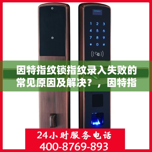 因特指纹锁指纹录入失败的常见原因及解决？，因特指纹锁无法成功录入指纹的常见问题及解决方案