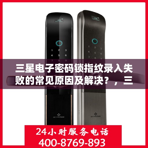 三星电子密码锁指纹录入失败的常见原因及解决？，三星电子密码锁指纹录入失败的原因分析与解决方法