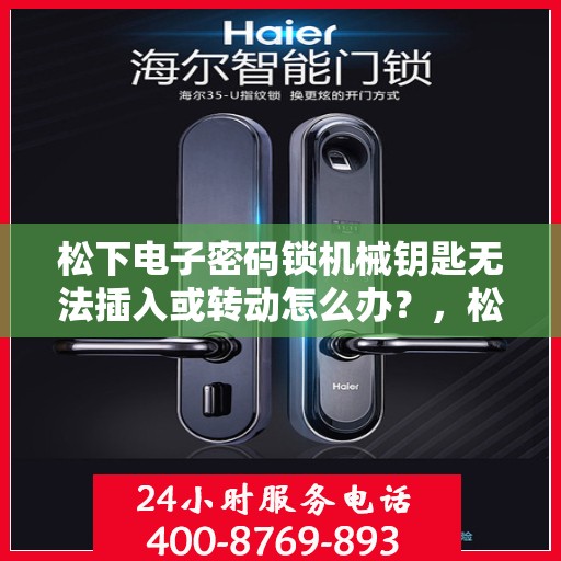 松下电子密码锁机械钥匙无法插入或转动怎么办？，松下电子密码锁无法使用时如何处理？