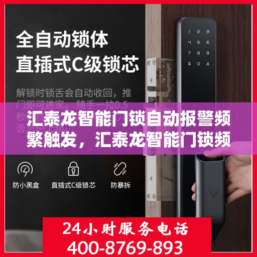 汇泰龙智能门锁自动报警频繁触发，汇泰龙智能门锁频繁自动报警背后的原因与解决方案