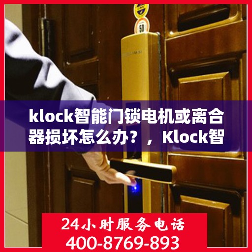 klock智能门锁电机或离合器损坏怎么办？，Klock智能门锁电机及离合器故障处理指南，专业解析解决方案