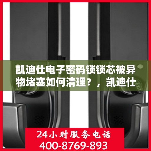 凯迪仕电子密码锁锁芯被异物堵塞如何清理？，凯迪仕电子密码锁锁芯异物堵塞的处理方法