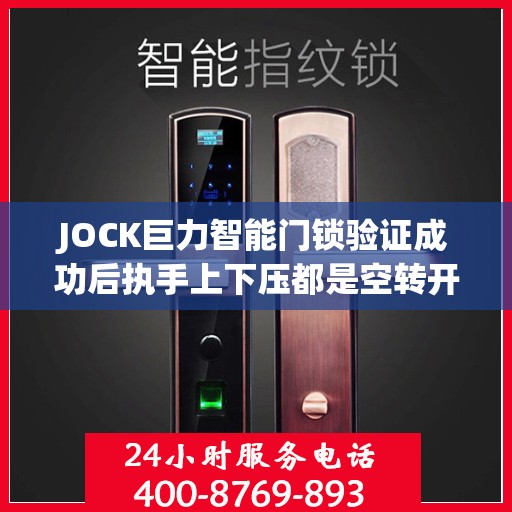 JOCK巨力智能门锁验证成功后执手上下压都是空转开不了门怎么办？，JOCK巨力智能门锁验证成功后执手上下压无反应，空转无法开门解决方案
