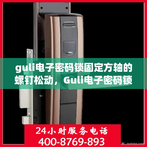 guli电子密码锁固定方轴的螺钉松动，Guli电子密码锁方轴螺钉松动问题解析与解决方案