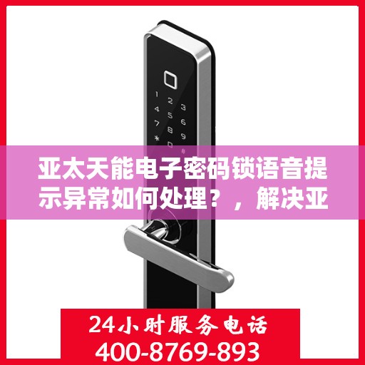亚太天能电子密码锁语音提示异常如何处理？，解决亚太天能电子密码锁语音提示异常的方法